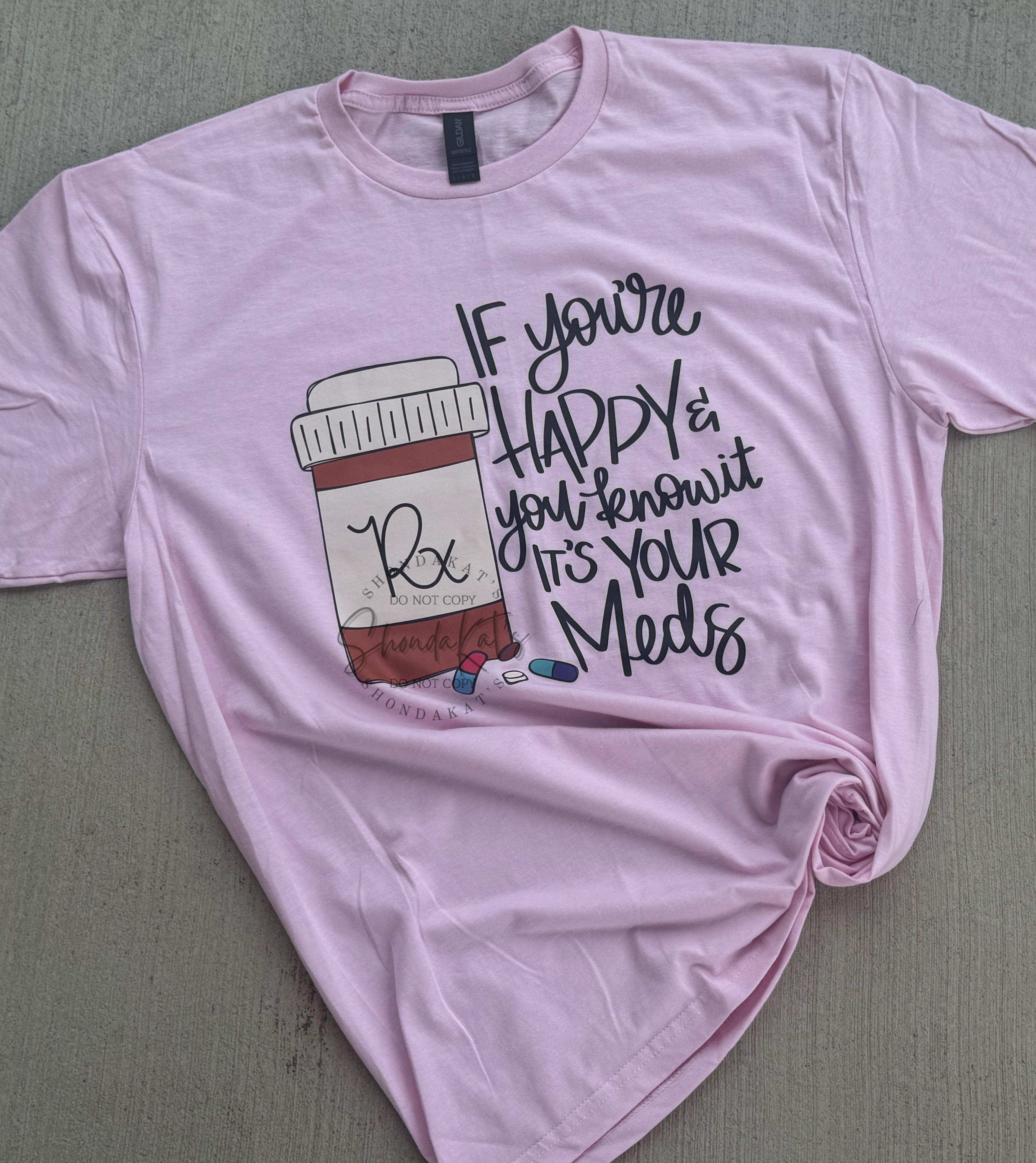 “If You’re Happy & You Know It, It’s Your Meds” Graphic Tee